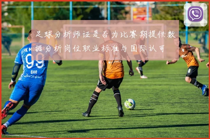 足球分析师证是否为比赛期提供数据分析岗位职业标准与国际认可