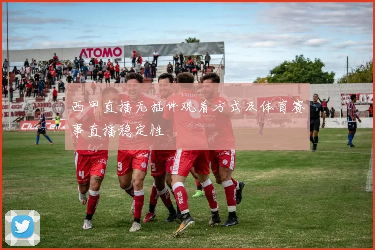 西甲直播无插件观看方式及体育赛事直播稳定性