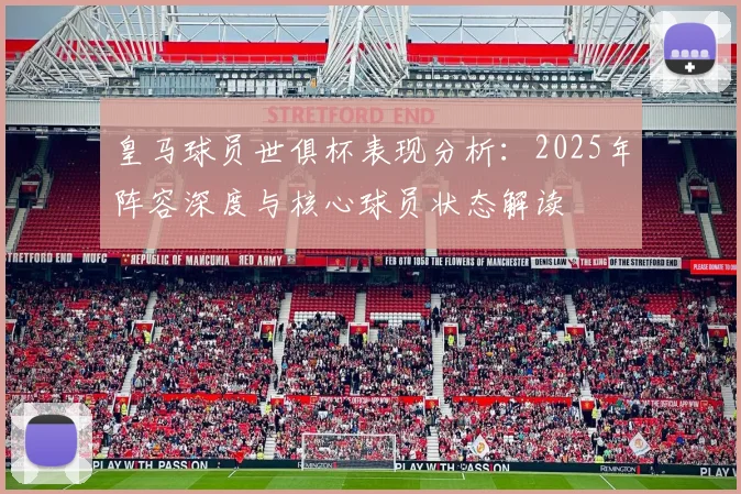 皇马球员世俱杯表现分析：2025年阵容深度与核心球员状态解读