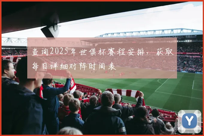 查询2025年世俱杯赛程安排，获取每日详细对阵时间表
