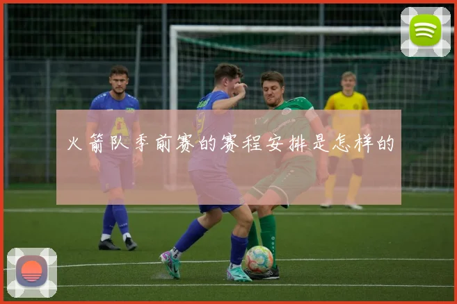 火箭队季前赛的赛程安排是怎样的