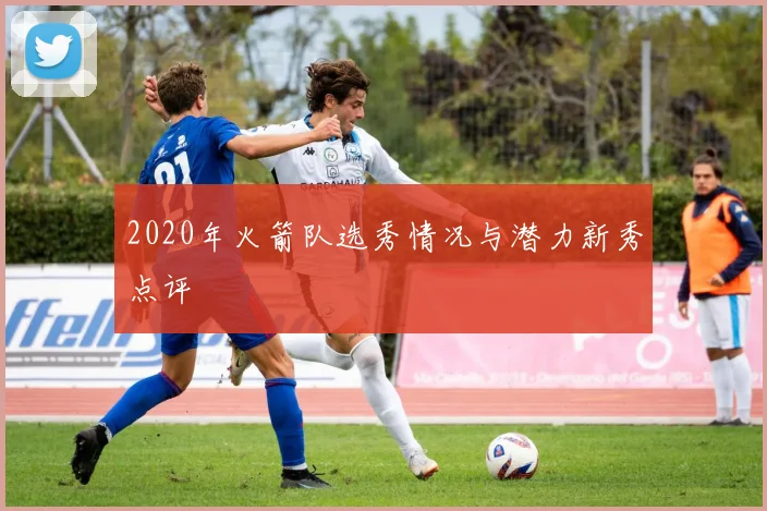 2020年火箭队选秀情况与潜力新秀点评