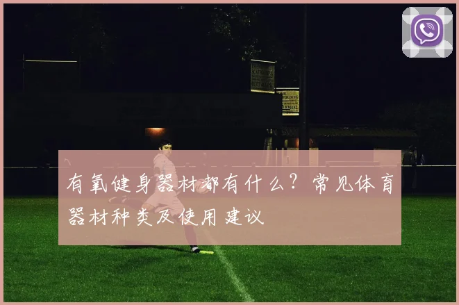 有氧健身器材都有什么？常见体育器材种类及使用建议